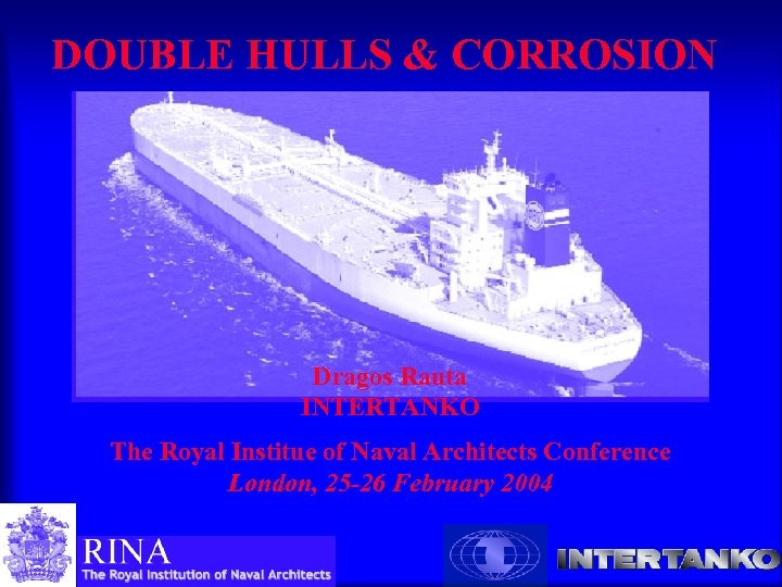 DOUBLE HULLS & CORROSION Dragos Rauta INTERTANKO The Royal Institue of Naval Architects Conference