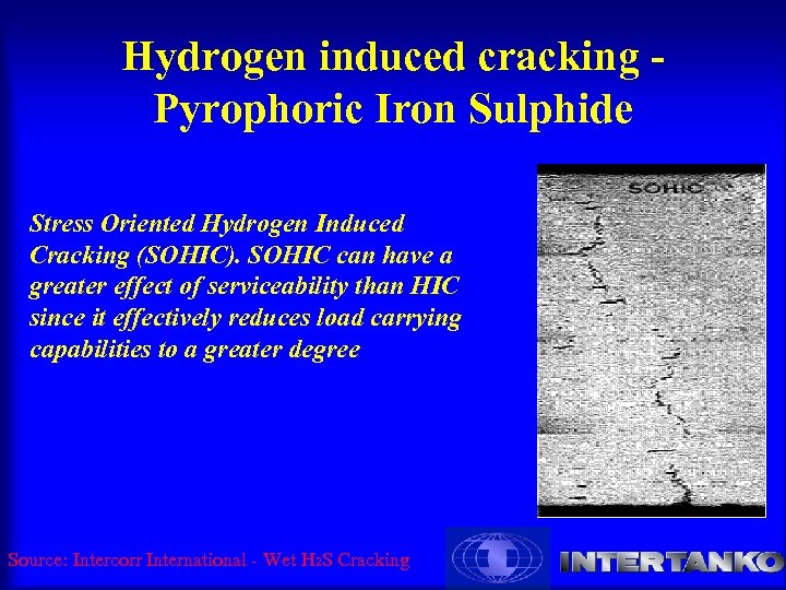 Hydrogen induced cracking Pyrophoric Iron Sulphide Stress Oriented Hydrogen Induced Cracking (SOHIC). SOHIC can