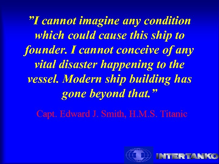 ”I cannot imagine any condition which could cause this ship to founder. I cannot