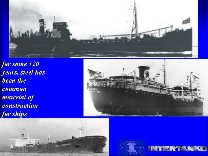 for some 120 years, steel has been the common material of construction for ships