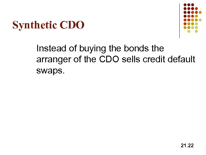 Synthetic CDO Instead of buying the bonds the arranger of the CDO sells credit