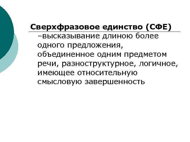 Сверхфразовое единство (СФЕ) –высказывание длиною более одного предложения, объединенное одним предметом речи, разноструктурное, логичное,