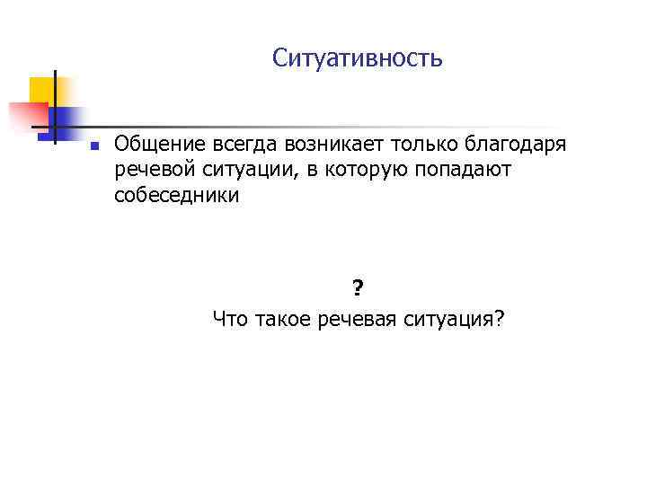 Ситуативность n Общение всегда возникает только благодаря речевой ситуации, в которую попадают собеседники ?