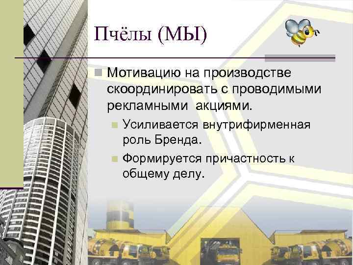 Пчёлы (МЫ) n Мотивацию на производстве скоординировать с проводимыми рекламными акциями. Усиливается внутрифирменная роль