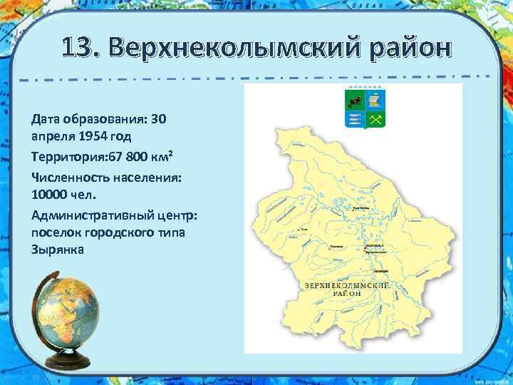 13. Верхнеколымский район Дата образования: 30 апреля 1954 год Территория: 67 800 км² Численность