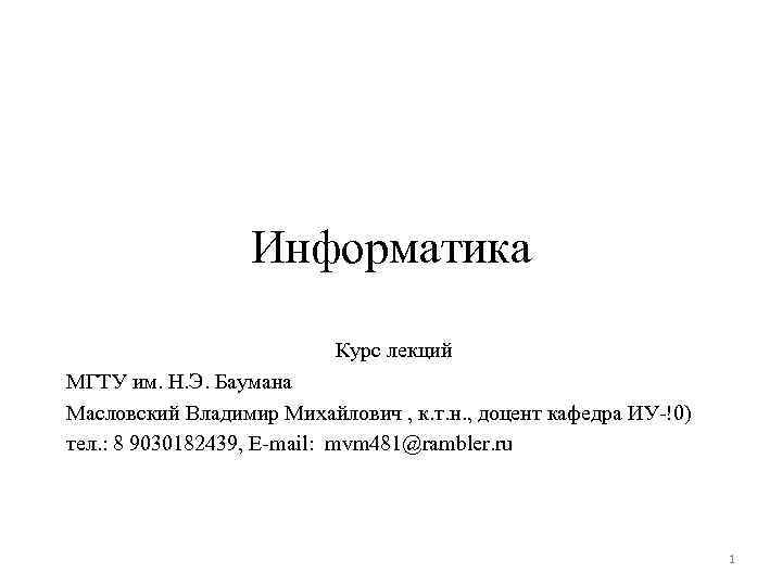 Информатика Курс лекций МГТУ им. Н. Э. Баумана Масловский Владимир Михайлович , к. т.