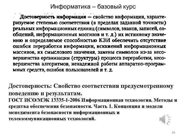 Достоверность: Свойство соответствия предусмотренному поведению и результатам. ГОСТ ИСО/МЭК 13335 -1 -2006 Информационная технология.