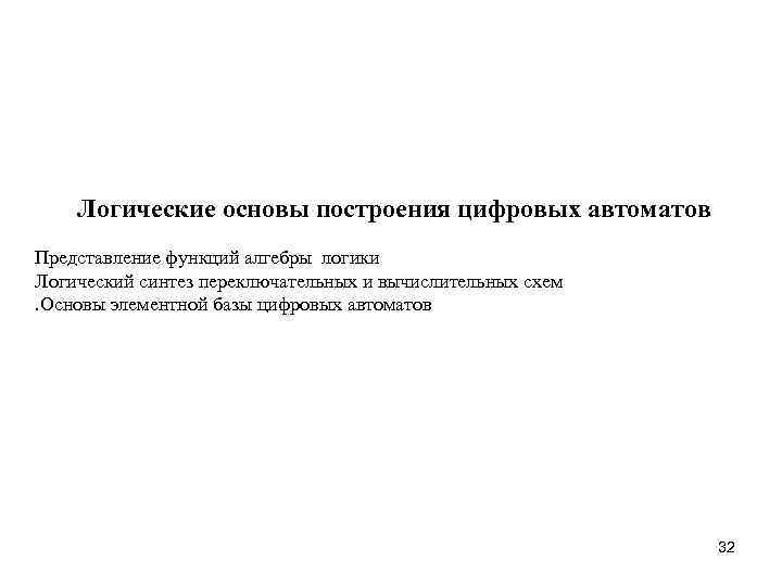 Логические основы построения цифровых автоматов Представление функций алгебры логики Логический синтез переключательных и вычислительных