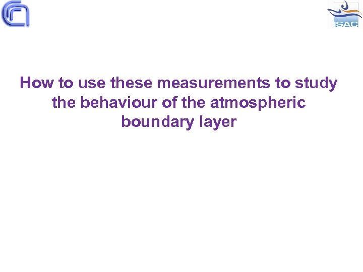 How to use these measurements to study the behaviour of the atmospheric boundary layer