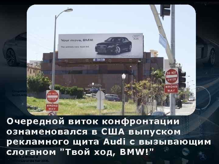 Очередной виток конфронтации ознаменовался в США выпуском рекламного щита Audi с вызывающим слоганом "Твой