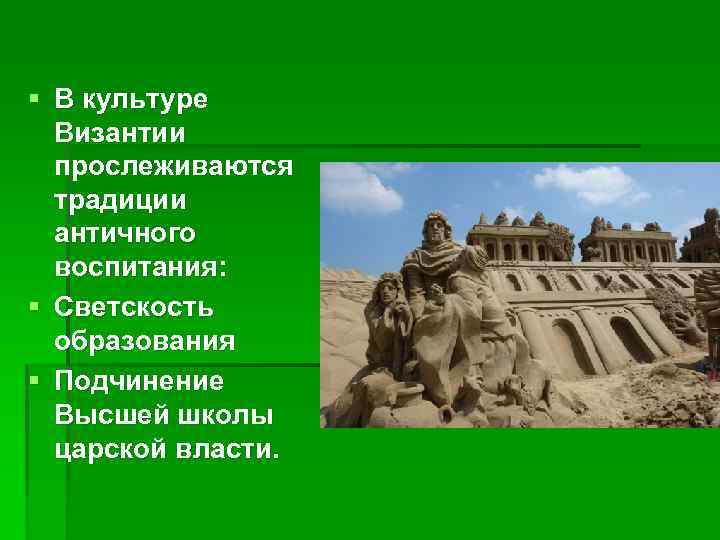 § В культуре Византии прослеживаются традиции античного воспитания: § Светскость образования § Подчинение Высшей