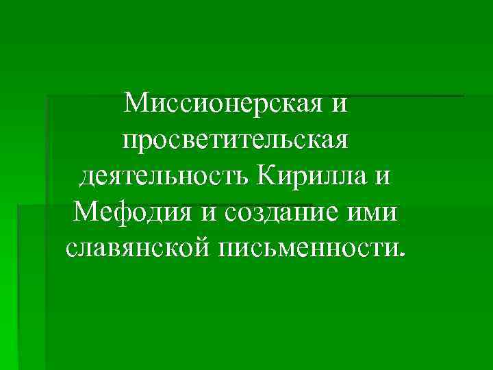 Миссионерская и просветительская деятельность Кирилла и Мефодия и создание ими славянской письменности. 