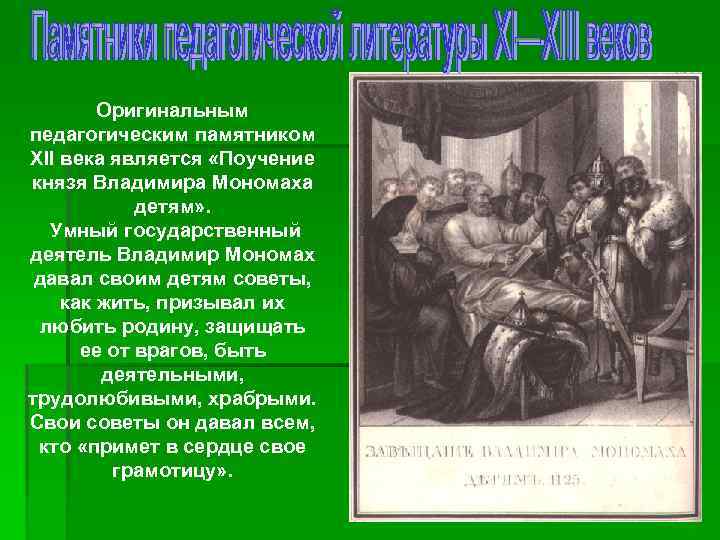 Оригинальным педагогическим памятником XII века является «Поучение князя Владимира Мономаха детям» . Умный государственный