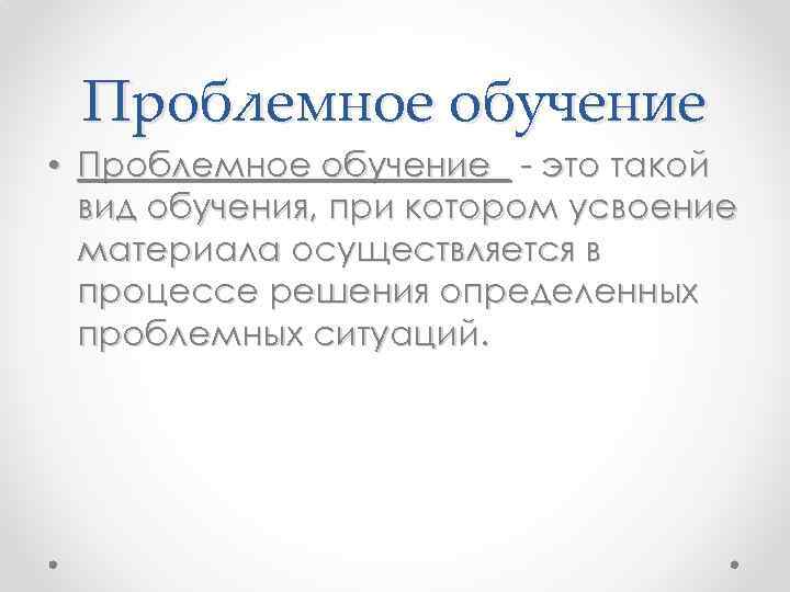 Проблемное обучение • Проблемное обучение - это такой вид обучения, при котором усвоение материала