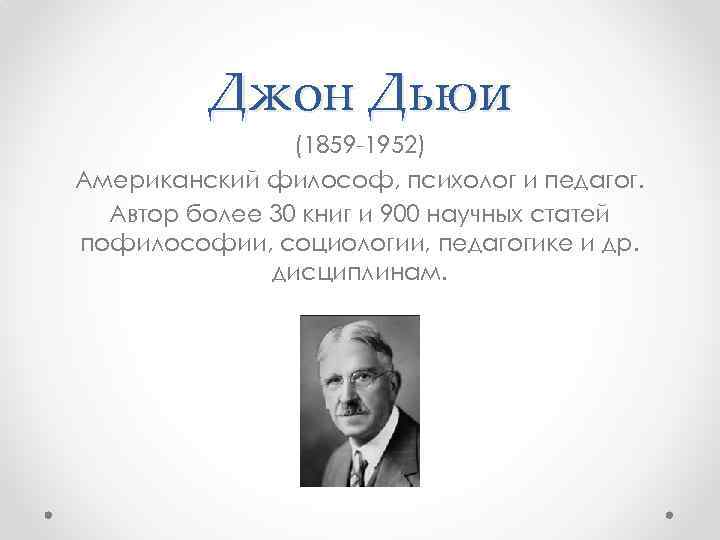 Джон Дьюи (1859 -1952) Американский философ, психолог и педагог. Автор более 30 книг и