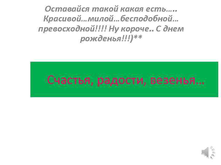 Оставайся такой какая есть…. . Красивой…милой…бесподобной… превосходной!!!! Ну короче. . С днем рожденья!!!)** Счастья,