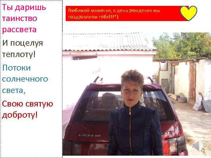 Ты даришь таинство рассвета И поцелуя теплоту! Потоки солнечного света, Свою святую доброту! Любимой