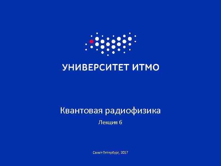 Квантовая радиофизика Лекция 6 Санкт-Петербург, 2017 
