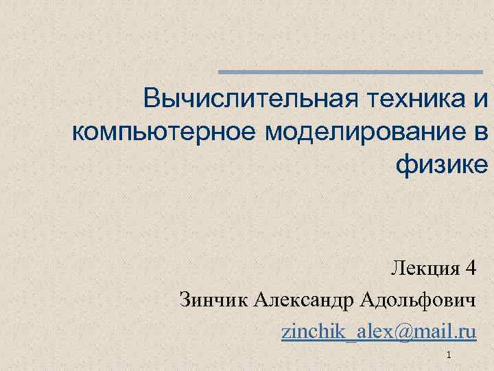 Вычислительная техника и компьютерное моделирование в физике Лекция 4 Зинчик Александр Адольфович zinchik_alex@mail. ru