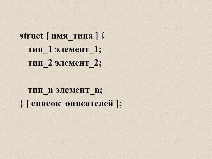 struct [ имя_типа ] { тип_1 элемент_1; тип_2 элемент_2; тип_n элемент_n; } [ список_описателей