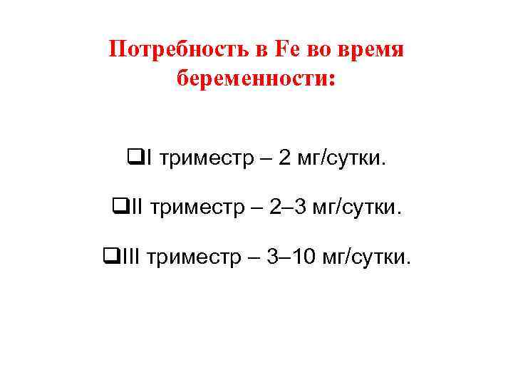 Потребность в Fe во время беременности: q. I триместр – 2 мг/сутки. q. II