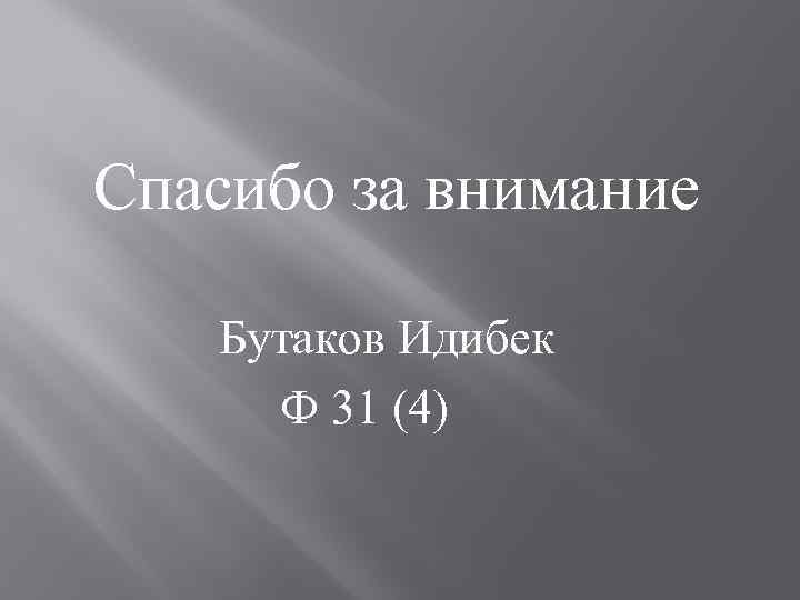  Спасибо за внимание Бутаков Идибек Ф 31 (4) 