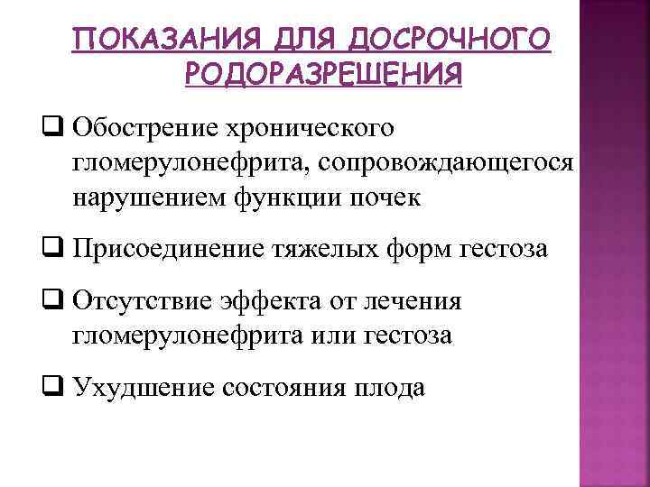 ПОКАЗАНИЯ ДЛЯ ДОСРОЧНОГО РОДОРАЗРЕШЕНИЯ q Обострение хронического гломерулонефрита, сопровождающегося нарушением функции почек q Присоединение