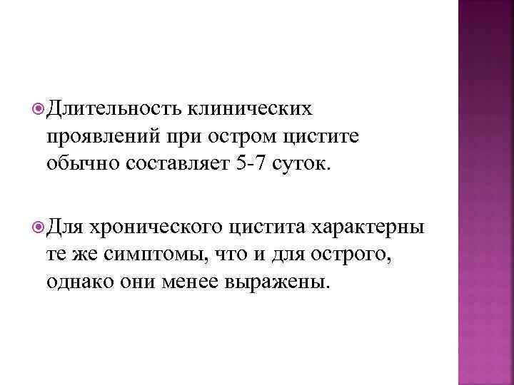  Длительность клинических проявлений при остром цистите обычно составляет 5 -7 суток. Для хронического