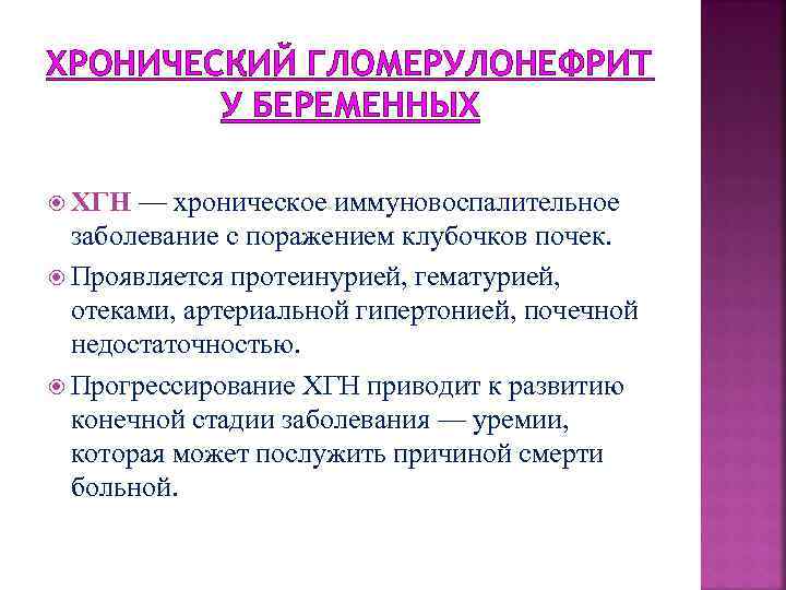 ХРОНИЧЕСКИЙ ГЛОМЕРУЛОНЕФРИТ У БЕРЕМЕННЫХ ХГН — хроническое иммуновоспалительное заболевание с поражением клубочков почек. Проявляется