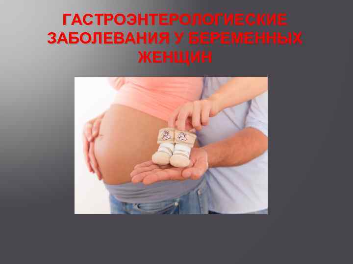 ГАСТРОЭНТЕРОЛОГИЕСКИЕ ЗАБОЛЕВАНИЯ У БЕРЕМЕННЫХ ЖЕНЩИН 