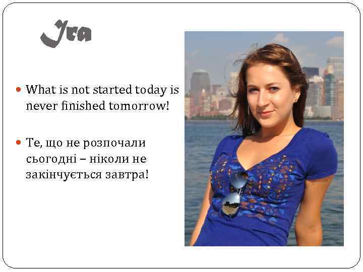 Ira What is not started today is never finished tomorrow! Те, що не розпочали