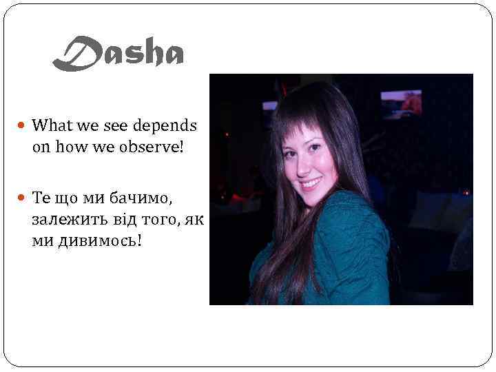 Dasha What we see depends on how we observe! Те що ми бачимо, залежить