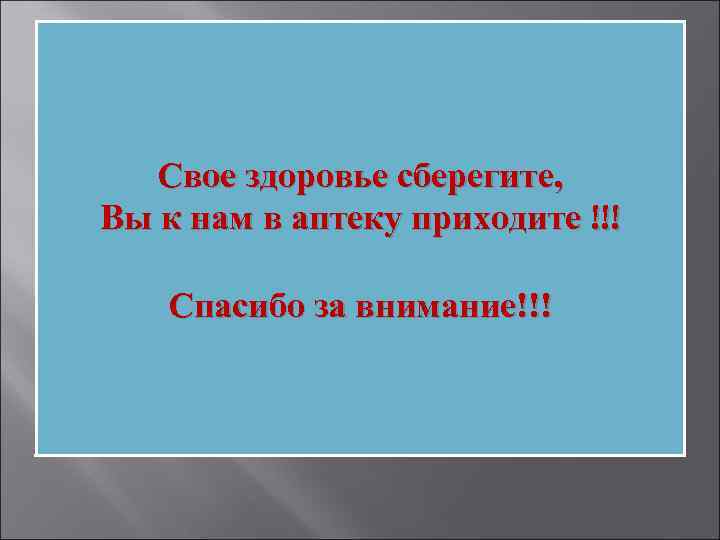Свое здоровье сберегите, Вы к нам в аптеку приходите !!! Спасибо за внимание!!! 
