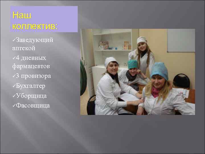 Наш коллектив: üЗаведующий аптекой ü 4 дневных фармацевтов ü 3 провизора üБухгалтер üУборщица üФасовщица