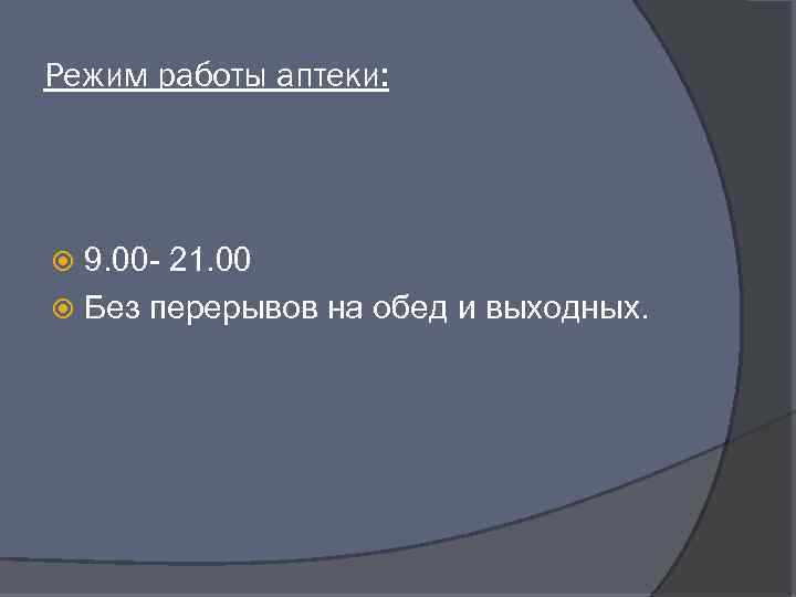 Режим работы аптеки: 9. 00 - 21. 00 Без перерывов на обед и выходных.