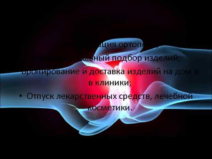 Услуги • Консультация ортопеда; • Индивидуальный подбор изделий; • Бронирование и доставка изделий на