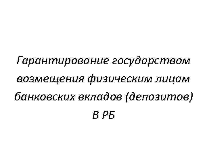 Гарантирование государством возмещения физическим лицам банковских вкладов (депозитов) В РБ 