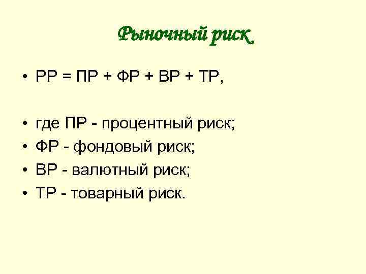 Рыночный риск • • • РР = ПР + ФР + ВР + ТР,