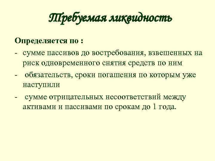 Требуемая ликвидность Определяется по : - сумме пассивов до востребования, взвешенных на риск одновременного