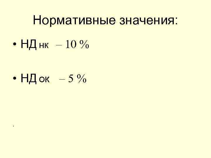 Нормативные значения: • НД нк – 10 % • НД ок – 5 %