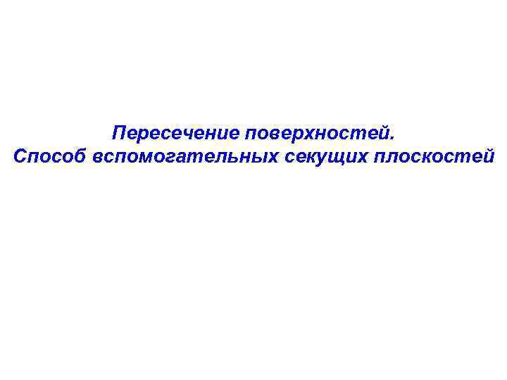 Пересечение поверхностей. Способ вспомогательных секущих плоскостей 