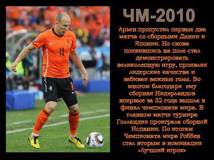 ЧМ-2010 Арьен пропустил первые два матча со сборными Дании и Японии. Но снова появившись