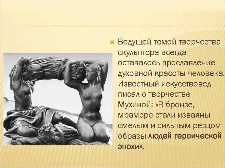  Ведущей темой творчества скульптора всегда оставалось прославление духовной красоты человека. Известный искусствовед писал