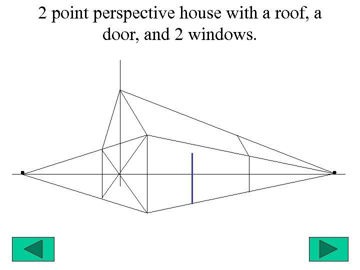 2 point perspective house with a roof, a door, and 2 windows. 