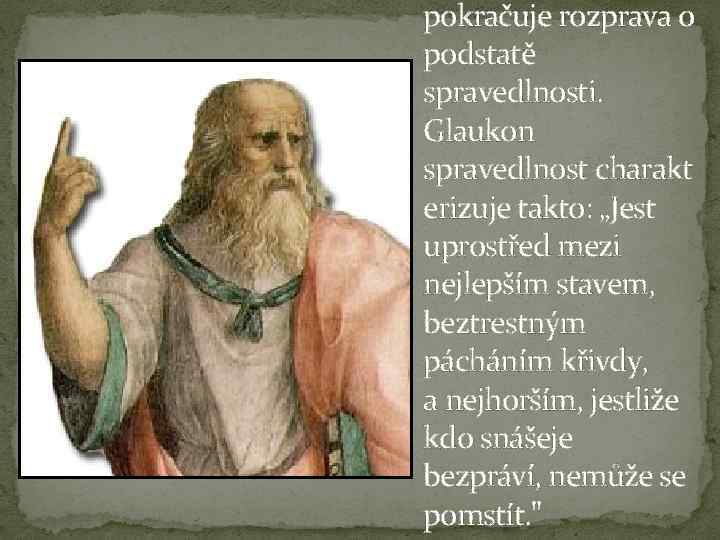 pokračuje rozprava o podstatě spravedlnosti. Glaukon spravedlnost charakt erizuje takto: „Jest uprostřed mezi nejlepším