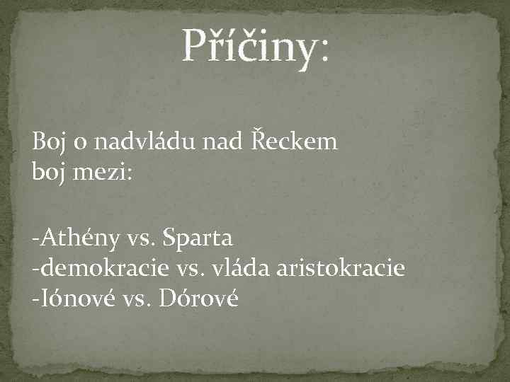 Příčiny: Boj o nadvládu nad Řeckem boj mezi: -Athény vs. Sparta -demokracie vs. vláda