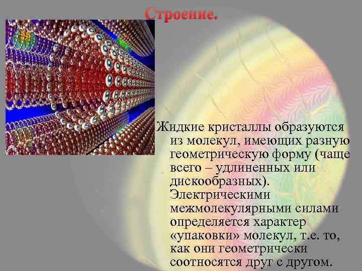 Строение. Жидкие кристаллы образуются из молекул, имеющих разную геометрическую форму (чаще всего – удлиненных