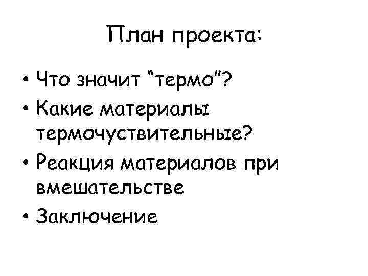 План проекта: • Что значит “термо”? • Какие материалы термочуствительные? • Реакция материалов при