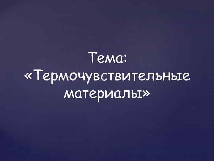 Тема: «Термочувствительные материалы» материалы 