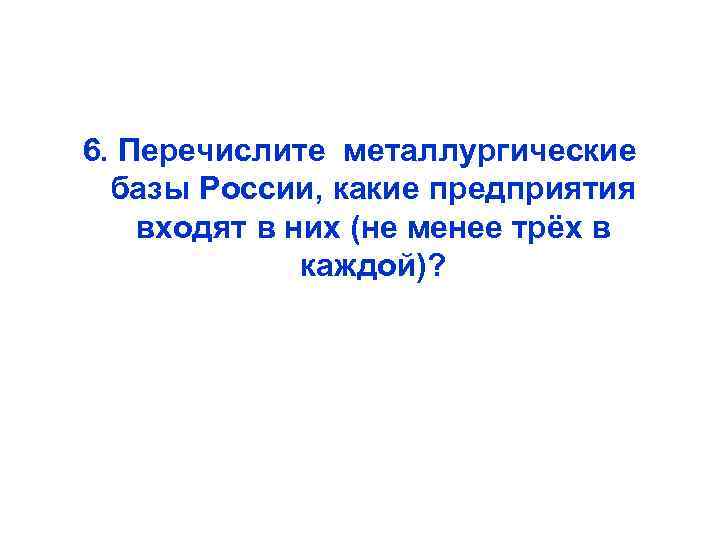 6. Перечислите металлургические базы России, какие предприятия входят в них (не менее трёх в